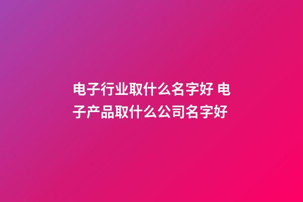 电子行业取什么名字好 电子产品取什么公司名字好-第1张-公司起名-玄机派